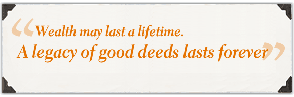A Man's wealth last as long as one lives. His Legacy of good deeds last forever.